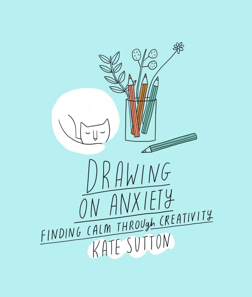 Drawing on Anxiety Finding Calm Through Creativity by Kate Sutton