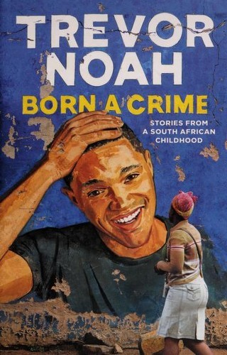 Born a Crime Stories from a South African Childhood by Trevor Noah