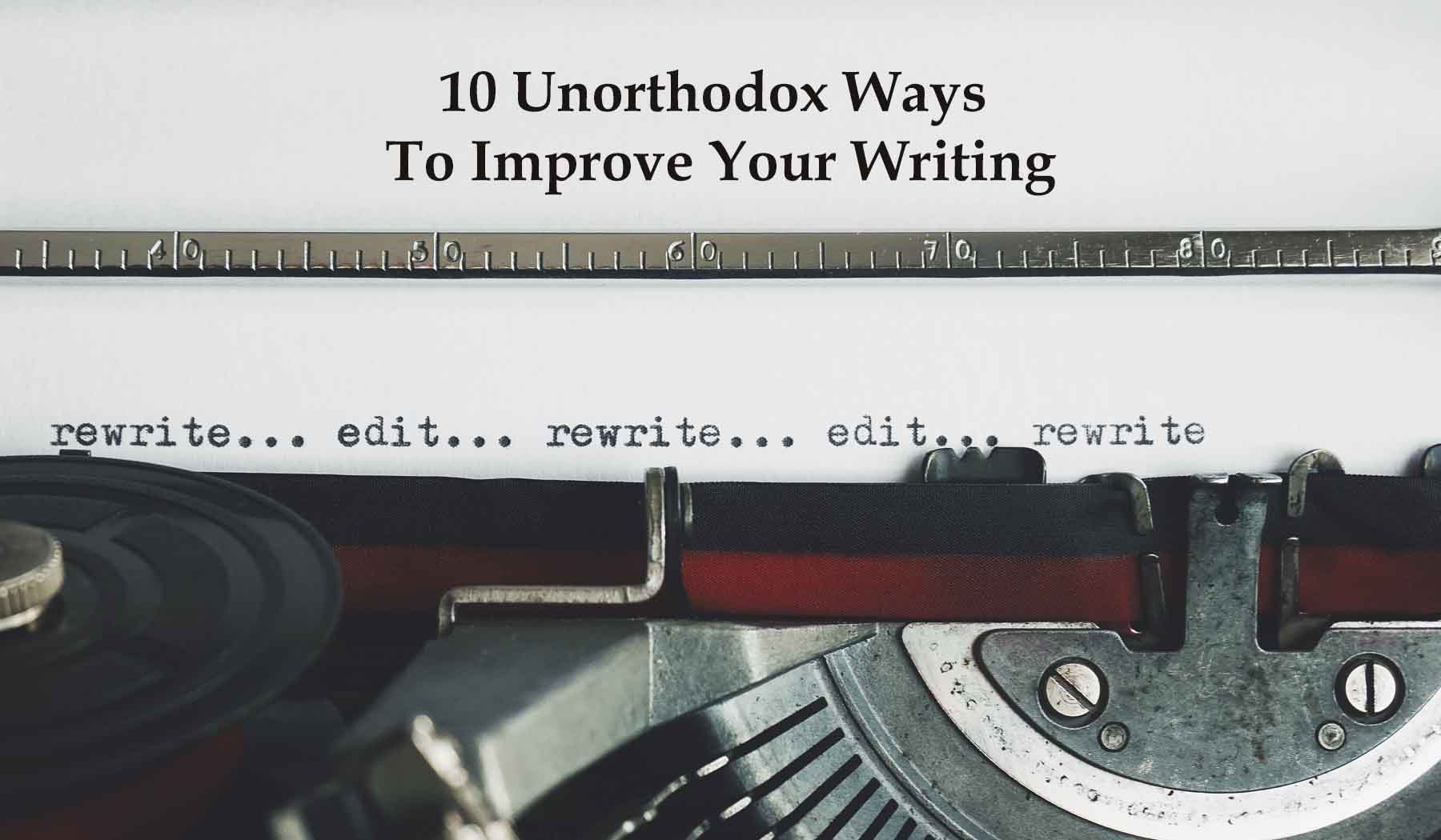 10 Unorthodox Ways To Improve Your Writing