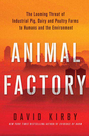 Animal Factory The Looming Threat of Industrial Pig, Dairy, and Poultry Farms to Humans and the Environment by David Kirby