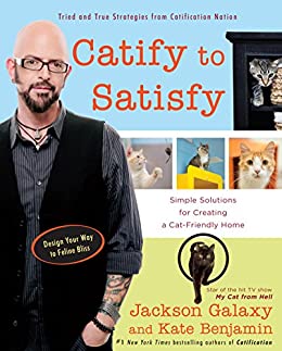 Catify to Satisfy Simple Solutions for Creating a Cat-Friendly Home by Jackson Galaxy and Kate Benjamin