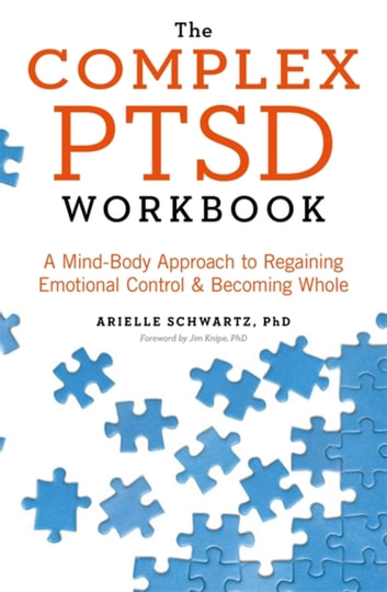 The Complex PTSD Workbook A Mind-Body Approach to Regaining Emotional Control and Becoming Whole by Arielle Schwartz 