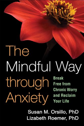 The Mindful Way Through Anxiety by Susan M. Orsillo, PhD, and Lizabeth Roemer, PhD