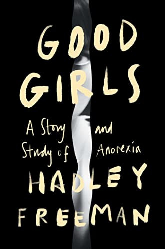 GOOD GIRLS A STORY AND STUDY OF ANOREXIA BY HADLEY FREEMAN