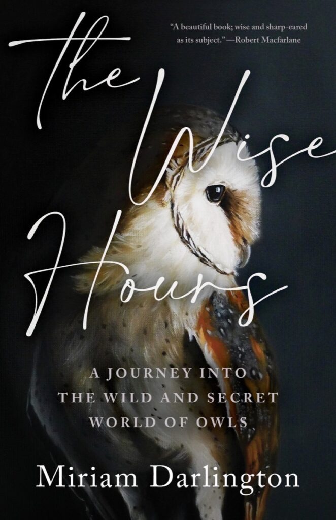 THE WISE HOURS A JOURNEY INTO THE WILD AND SECRET WORLD OF OWLS BY MIRIAM DARLINGTON