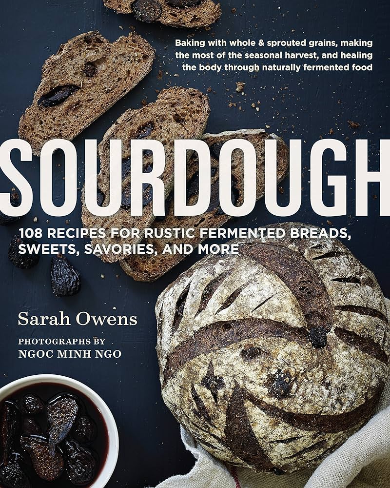 Sourdough Recipes for Rustic Fermented Breads, Sweets, Savories, and More by Sarah Owens